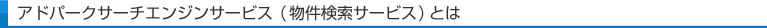 アドパークサーチエンジンサービス（物件検索サービス）とは